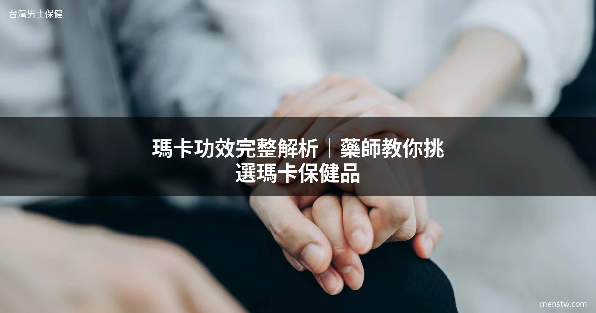 瑪卡功效 男性保健 健康補充