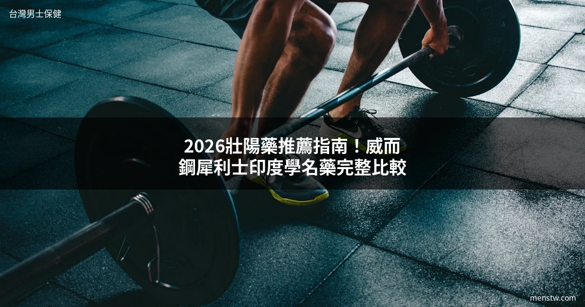 壯陽藥推薦 2026 威而鋼犀利士比較